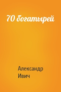 Александр Ивич - 70 богатырей