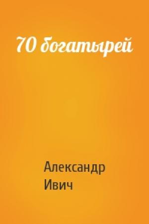 Обложка книги «70 богатырей» — Александр Ивич