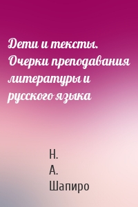 Дети и тексты. Очерки преподавания литературы и русского языка