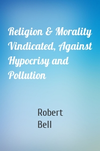 Religion & Morality Vindicated, Against Hypocrisy and Pollution