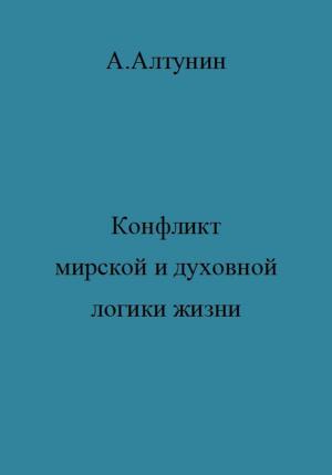 Обложка книги «Конфликт мирской и духовной логики жизни» — Александр Алтунин