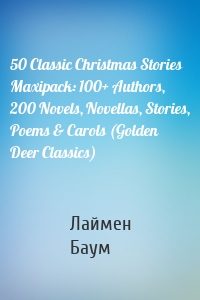 50 Classic Christmas Stories Maxipack: 100+ Authors, 200 Novels, Novellas, Stories, Poems & Carols (Golden Deer Classics)