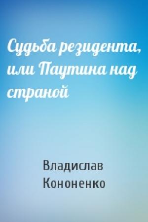 Обложка книги «Судьба резидента, или Паутина над страной» — Владислав Кононенко