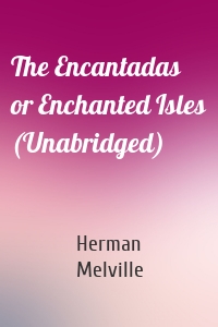 The Encantadas or Enchanted Isles (Unabridged)