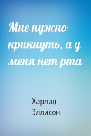 Обложка книги «Мне нужно крикнуть, а у меня нет рта» — Харлан Эллисон