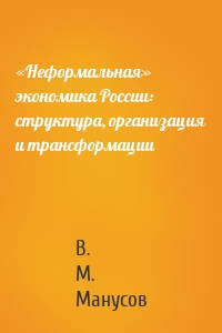 «Неформальная» экономика России: структура, организация и трансформации