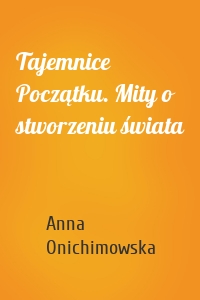 Tajemnice Początku. Mity o stworzeniu świata