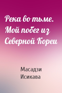 Река во тьме. Мой побег из Северной Кореи