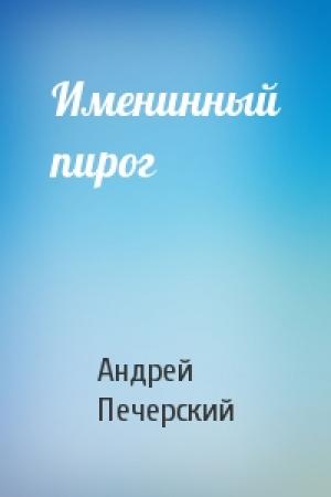 Обложка книги «Именинный пирог» — Андрей Печерский