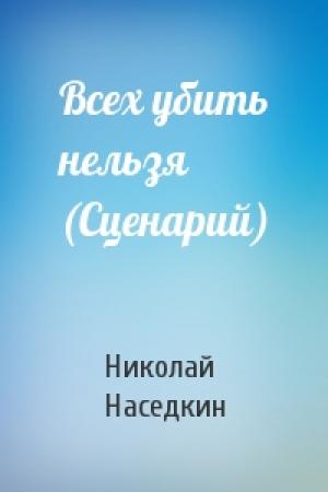 Обложка книги «Всех убить нельзя (Сценарий)» — Николай Наседкин