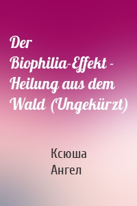 Der Biophilia-Effekt - Heilung aus dem Wald (Ungekürzt)