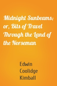 Midnight Sunbeams; or, Bits of Travel Through the Land of the Norseman