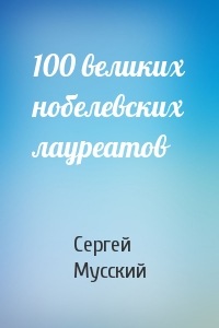 Сергей Мусский - 100 великих нобелевских лауреатов