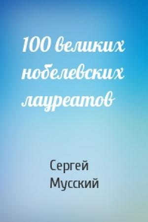 Обложка книги «100 великих нобелевских лауреатов» — Сергей Мусский