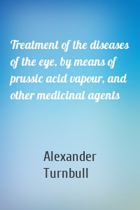 Treatment of the diseases of the eye, by means of prussic acid vapour, and other medicinal agents