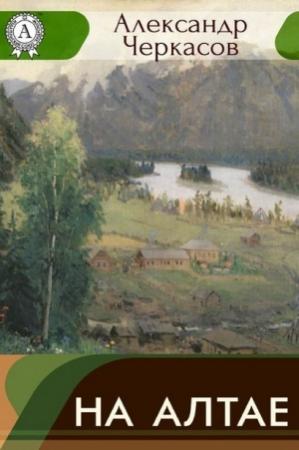 Обложка книги «На Алтае» — Александр Черкасов