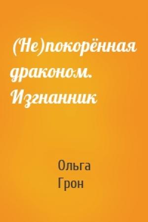 Обложка книги «(Не)покорённая драконом. Изгнанник» — Ольга Грон