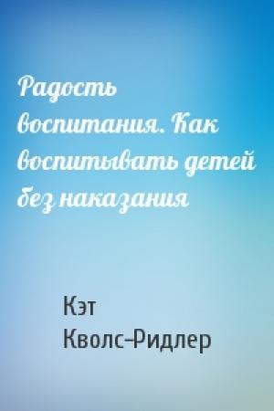 Обложка книги «Радость воспитания. Как воспитывать детей без наказания» — Кэт Кволс-Ридлер