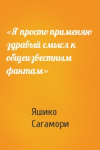 «Я просто применяю здравый смысл к общеизвестным фактам»