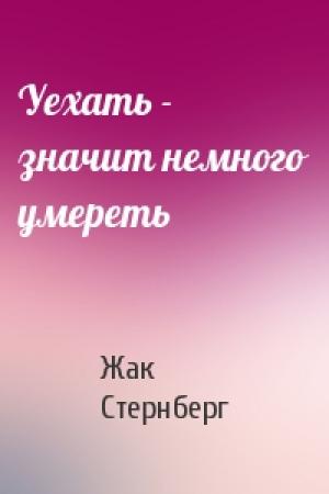 Обложка книги «Уехать - значит немного умереть» — Жак Стернберг