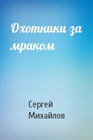 Обложка книги «Охотники за мраком» — Сергей Михайлов