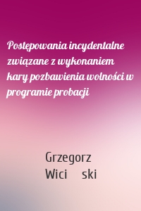 Postępowania incydentalne związane z wykonaniem kary pozbawienia wolności w programie probacji