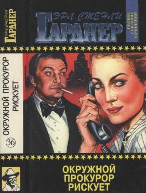 Обложка книги «Полное собрание сочинений. Том 36. Окружной прокурор рискует. Окружной прокурор идёт на суд. Окружной прокурор добивается своего» — Эрл Гарднер
