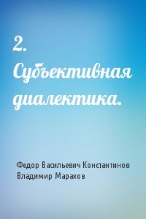 Обложка книги «2. Субъективная диалектика.» — Федор Константинов, Владимир Марахов