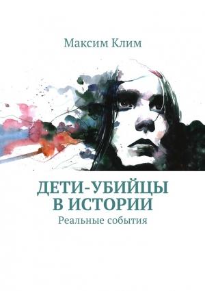 Обложка книги «Дети-убийцы в истории. Реальные события» — Максим Клим