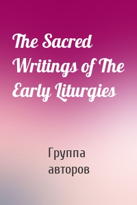 The Sacred Writings of The Early Liturgies