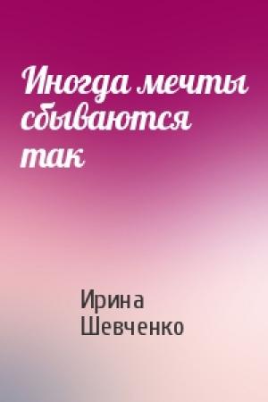 Обложка книги «Иногда мечты сбываются так» — Ирина Шевченко