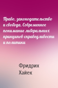 Право, законодательство и свобода. Современное понимание либеральных принципов справедливости и политики