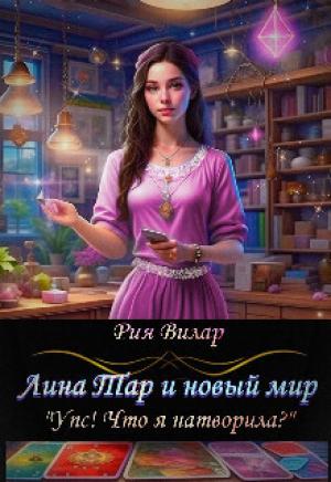Обложка книги «Лина Тар и новый мир, либо "Упс! Что я натворила?" (СИ)» — Рия Вилар