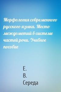 Морфология современного русского языка. Место междометий в системе частей речи. Учебное пособие