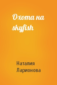 Наталия Ларионова - Охота на skyfish