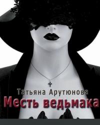 Татьяна Арутюнова - Месть ведьмака (СИ)