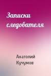 Анатолий Кучумов - Записки следователя