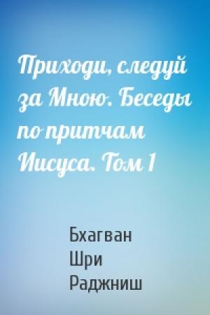 Обложка книги «Приходи, следуй за Мною. Беседы по притчам Иисуса. Том 1» — Бхагван Шри Раджниш