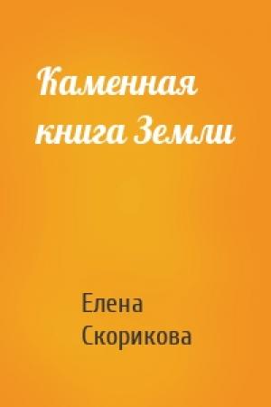 Обложка книги «Каменная книга Земли» — Елена Скорикова