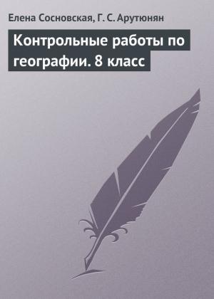 Обложка книги «Контрольные работы по географии. 8 класс» — Гаяне Арутюнян, Елена Сосновская