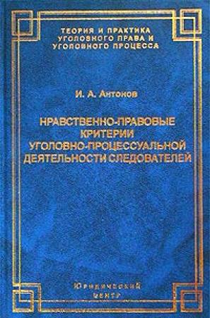 Обложка книги «Нравственно-правовые критерии уголовно-процессуальной деятельности следователей» — Игорь Антонов