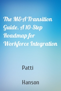 The M&A Transition Guide. A 10-Step Roadmap for Workforce Integration