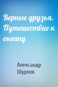 Верные друзья. Путешествие к океану