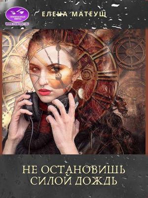 Обложка книги «Не остановишь силой дождь (СИ)» — Елена Матеуш