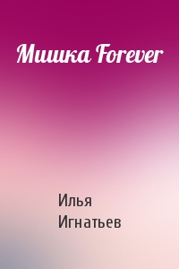 Илья Игнатьев - Мишка Forever