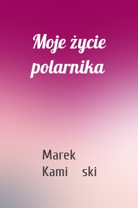Moje życie polarnika