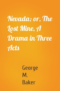 Nevada; or, The Lost Mine, A Drama in Three Acts