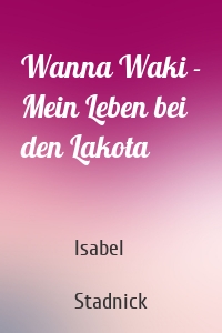 Wanna Waki - Mein Leben bei den Lakota