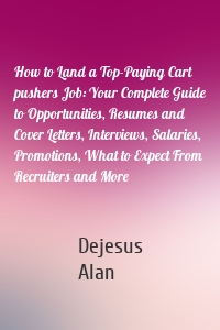 How to Land a Top-Paying Cart pushers Job: Your Complete Guide to Opportunities, Resumes and Cover Letters, Interviews, Salaries, Promotions, What to Expect From Recruiters and More