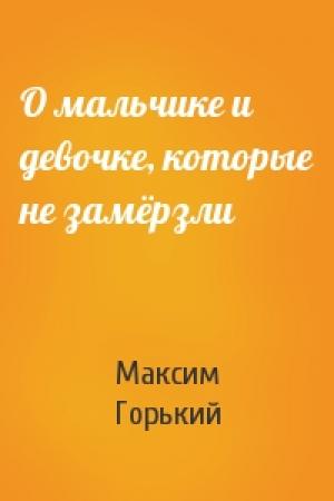 Обложка книги «О мальчике и девочке, которые не замёрзли» — Максим Горький